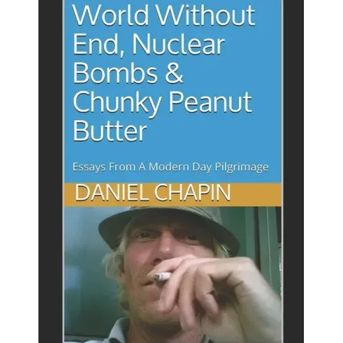 World Without End, Nuclear Bombs & Chunky Peanut Butter: Essays From A Modern Day Pilgrimage