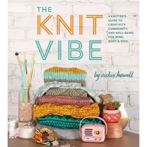 The Knit Vibe: A Knitter's Guide to Creativity, Community, and Well-Being for Mind, Body & Soul