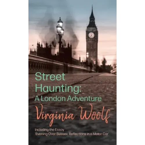 Street Haunting: A London Adventure: Including the Essay 'Evening Over Sussex: Reflections in a Motor Car'