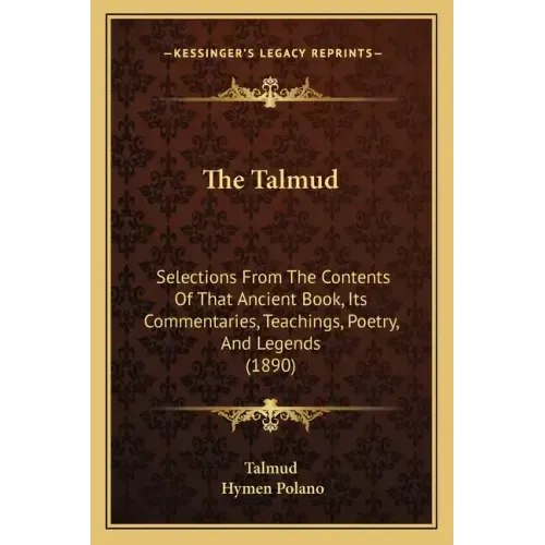 The Talmud: Selections From The Contents Of That Ancient Book, Its Commentaries, Teachings, Poetry, And Legends (1890)