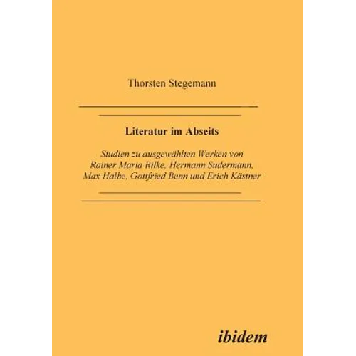 Literatur im Abseits. Studien zu ausgewählten Werken von Rainer Maria Rilke, Hermann Sudermann, Max Halbe, Gottfried Benn und Erich Kästner