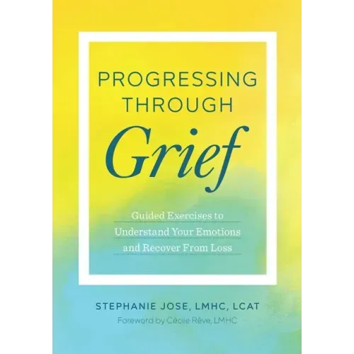 Progressing Through Grief: Guided Exercises to Understand Your Emotions and Recover from Loss