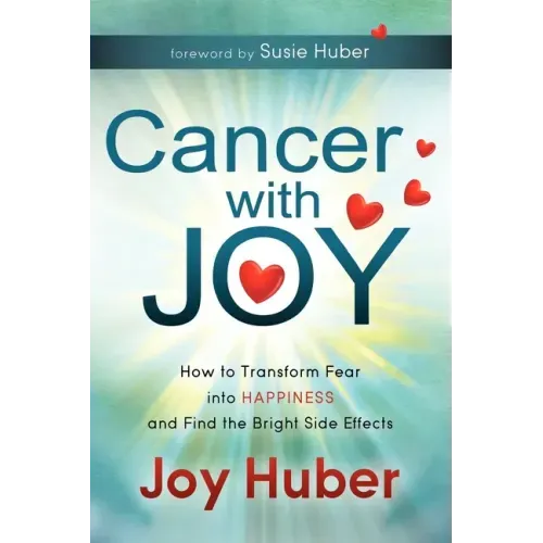 Cancer with Joy: How to Transform Fear Into Happiness and Find the Bright Side Effects