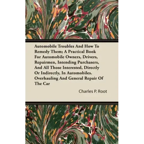 Automobile Troubles And How To Remedy Them; A Practical Book For Automobile Owners, Drivers, Repairmen, Intending Purchasers, And All Those Interested