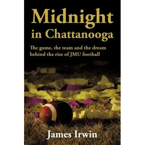 Midnight in Chattanooga: The Game, the Team and the Dream Behind the Rise of Jmu Football