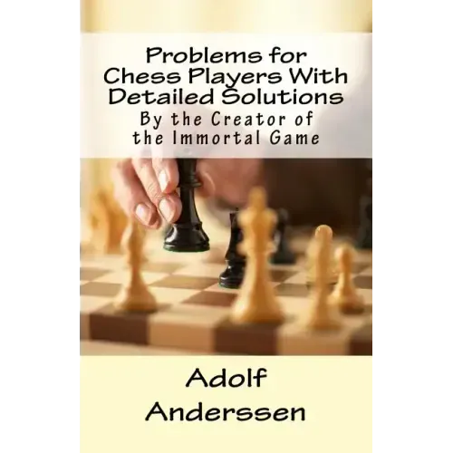 Problems for Chess Players With Detailed Solutions: By the Creator of the Immortal Game