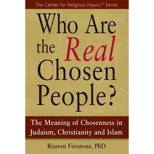 Who Are the Real Chosen People?: The Meaning of Choseness in Judaism, Christianity and Islam
