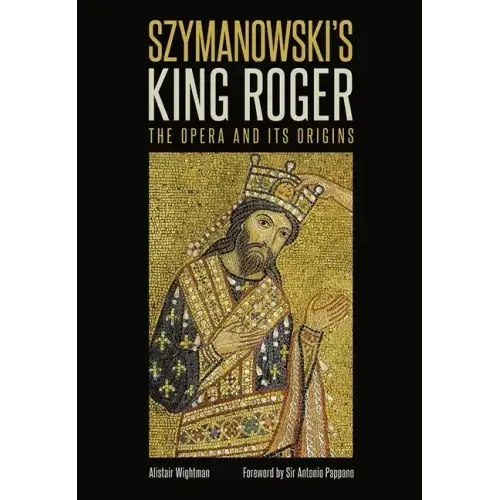 Szymanowski's King Roger: The Opera and Its Origins