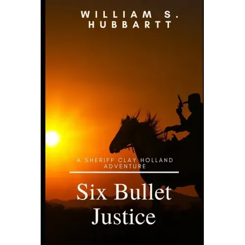 Six Bullet Justice: A Sheriff Clay Holland Adventure