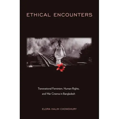 Ethical Encounters: Transnational Feminism, Human Rights, and War Cinema in Bangladesh
