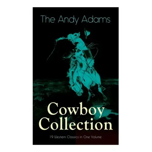 The Andy Adams Cowboy Collection - 19 Western Classics in One Volume: The Double Trail, Rangering, A Winter Round-Up, A College Vagabond, At Comanche