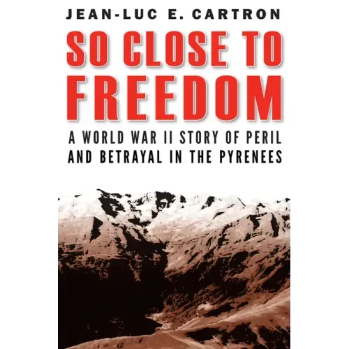 So Close to Freedom: A World War II Story of Peril and Betrayal in the Pyrenees
