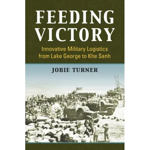 Feeding Victory: Innovative Military Logistics from Lake George to Khe Sanh