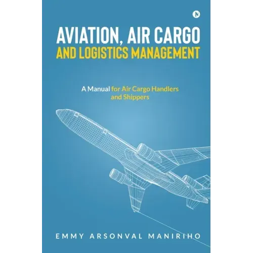 Aviation, Air Cargo and Logistics Management: A Manual for Air Cargo Handlers and Shippers IN