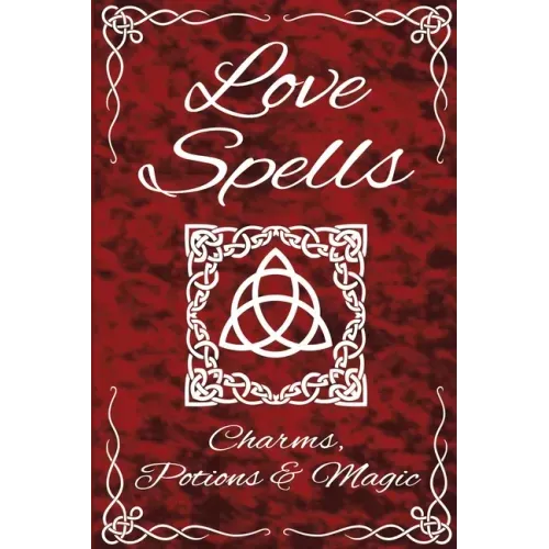 Love Spells Potions Magic Charms Rituals - The Ultimate Guide to Attracting Love, Passion, Sex, Romance, Marriage