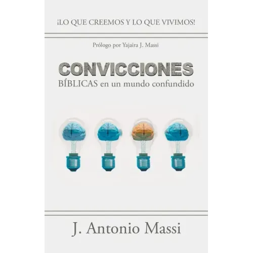 Convicciones Bíblicas En Un Mundo Confundido: ¡Lo Que Creemos Y Lo Que Vivimos!