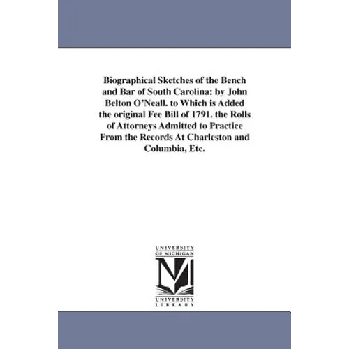 Biographical Sketches of the Bench and Bar of South Carolina: by John Belton O'Neall. to Which is Added the original Fee Bill of 1791. the Rolls of At