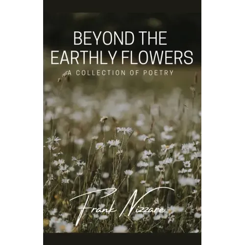 Beyond the Earthly Flowers: A Collection of Poetry