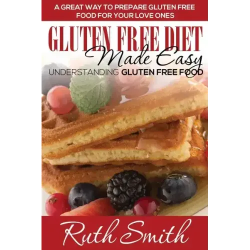 Gluten Free Diet Made Easy: Understanding Gluten Free Food: A Great Way to Prepare Gluten Free Food for Your Love Ones