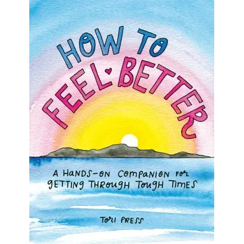 How to Feel Better: A Hands-On Companion for Getting Through Tough Times