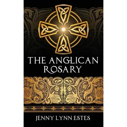 The Anglican Rosary: Going Deeper with God-Prayers and Meditations with the Protestant Rosary
