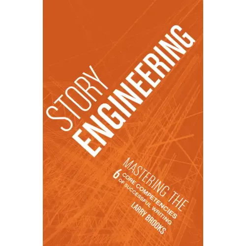 Story Engineering: Mastering the 6 Core Competencies of Successful Writing