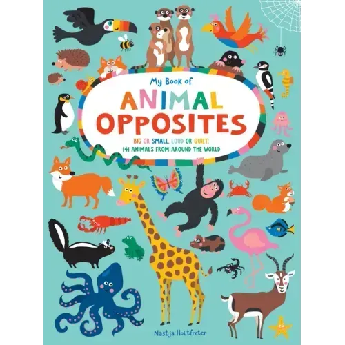 My Book of Animal Opposites: Big or Small, Loud or Quiet: 141 Animals from Around the World