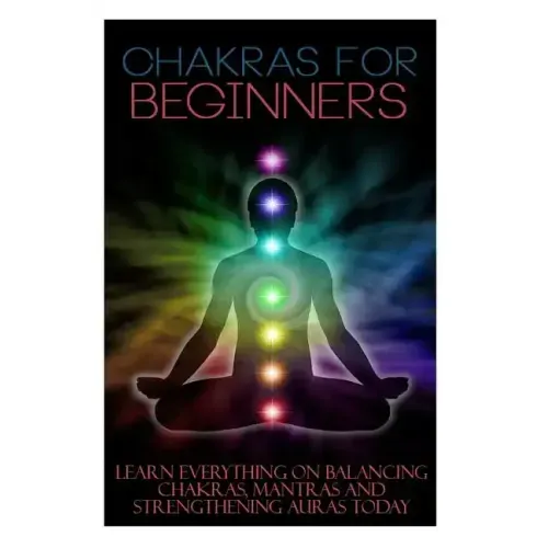 Chakras for Beginners: Learn Everything on Balancing Chakras, Mantras and Strengthening Auras Today