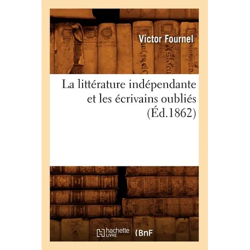 La Littérature Indépendante Et Les Écrivains Oubliés (Éd.1862)