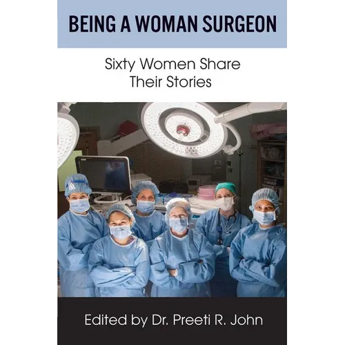 Being A Woman Surgeon: Sixty Women Share Their Stories