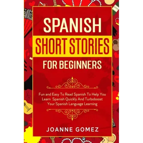 Spanish Short Stories for Beginners: Fun and Easy To Read Spanish To Help You Learn Spanish Quickly And Turboboost Your Spanish Language Learning