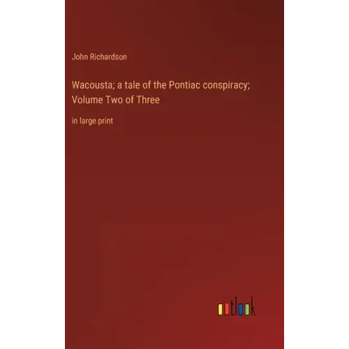 Wacousta; a tale of the Pontiac conspiracy; Volume Two of Three: in large print