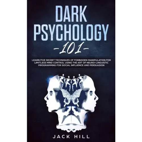 Dark Psychology 101: Learn Five Secret Techniques of Forbidden Manipulation for Limitless Mind Control Using the Art of Neuro-linguistic Pr
