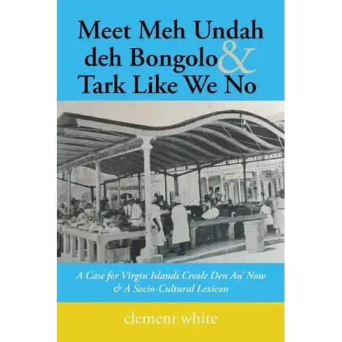 Meet Meh Undah deh Bongolo & Tark Like We No: A Case for Virgin Islands Creole Den An' Now & A Socio-Cultural Lexicon