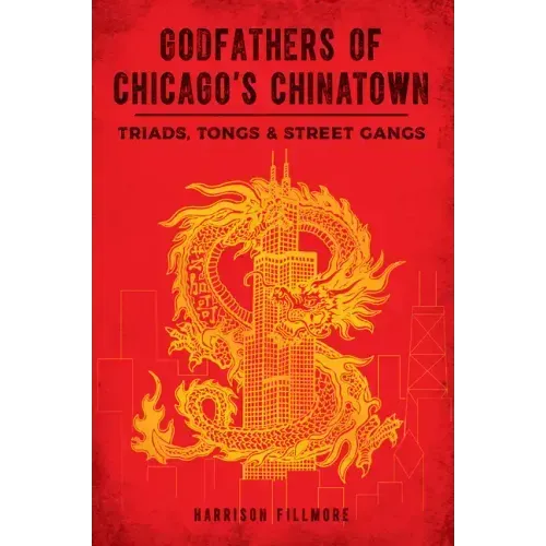 Godfathers of Chicago's Chinatown: Triads, Tongs & Street Gangs