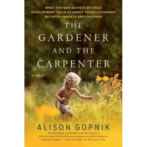 The Gardener and the Carpenter: What the New Science of Child Development Tells Us about the Relationship Between Parents and Children