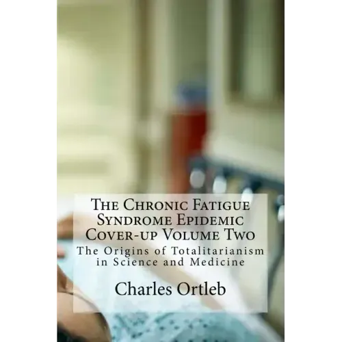The Chronic Fatigue Syndrome Epidemic Cover-up Volume Two: The Origins of Totalitarianism in Science and Medicine