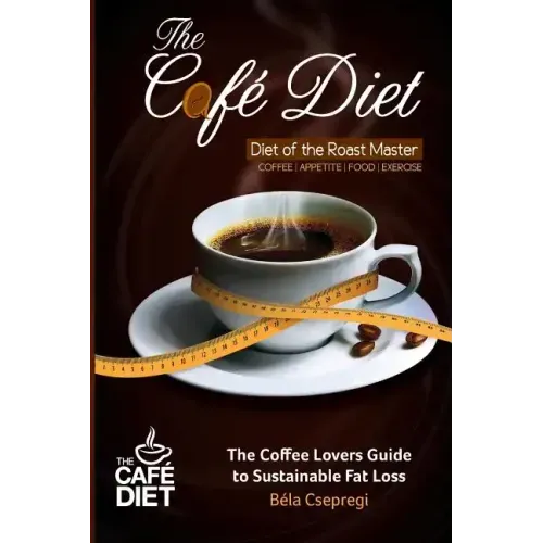 The Café Diet: The Coffee Lovers Guide to Sustainable Fat Loss