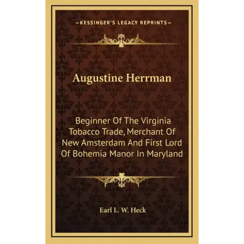 Augustine Herrman: Beginner of the Virginia Tobacco Trade, Merchant of New Amsterdam and First Lord of Bohemia Manor in Maryland