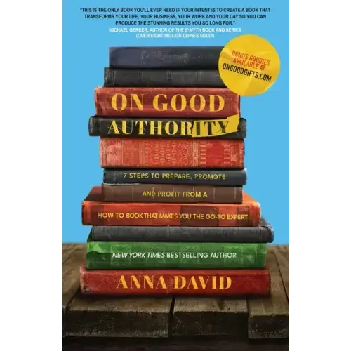 On Good Authority: 7 Steps to Prepare, Promote and Profit from a How-To Book That Makes You the Go-to Expert