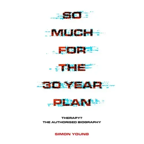 So Much for the 30 Year Plan: Therapy? the Authorised Biography