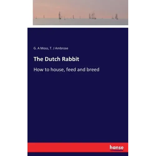 The Dutch Rabbit: How to house, feed and breed