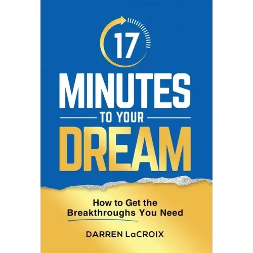 17 Minutes To Your Dream: How To Get The Breakthroughs You Need