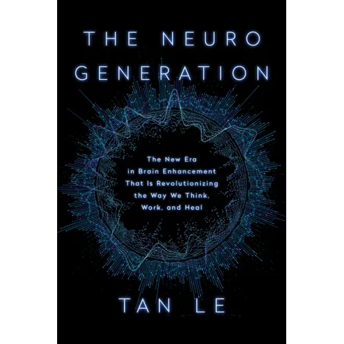 The Neurogeneration: The New Era in Brain Enhancement That Is Revolutionizing the Way We Think, Work, and Heal