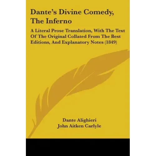 Dante's Divine Comedy, The Inferno: A Literal Prose Translation, With The Text Of The Original Collated From The Best Editions, And Explanatory Notes