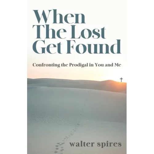 When The Lost Get Found: Confronting the Prodigal in You and Me
