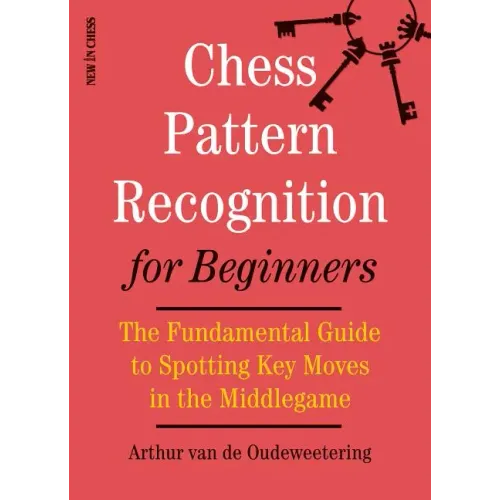 Chess Pattern Recognition for Beginners: The Fundamental Guide to Spotting Key Moves in the Middlegame