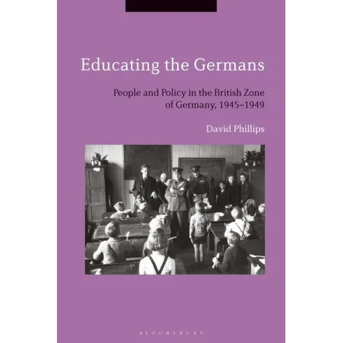 Educating the GermansPeople and Policy in the British Zone of Germany, 1945-1949