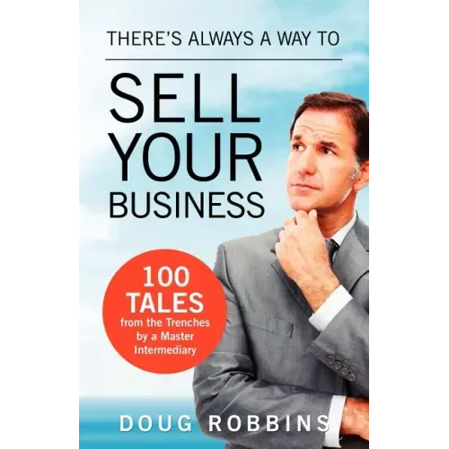 There's Always a Way to Sell Your Business: 100 Tales from the Trenches by a Master Intermediary