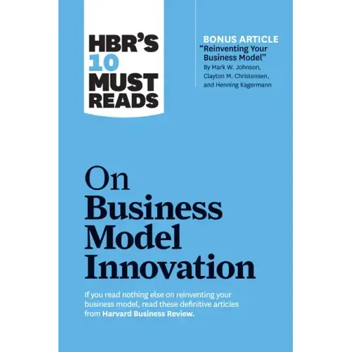 Hbr's 10 Must Reads on Business Model Innovation (with Featured Article Reinventing Your Business Model by Mark W. Johnson, Clayton M. Christensen, an
